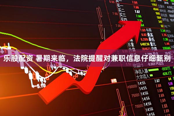乐股配资 暑期来临，法院提醒对兼职信息仔细甄别